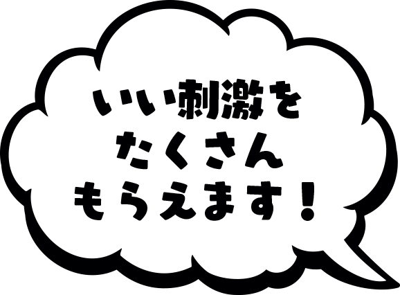 いい刺激をたくさんもらえます！