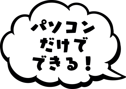 パソコンだけでできる！