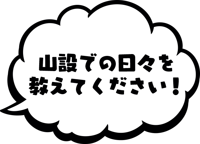 山設での日々を教えてください！