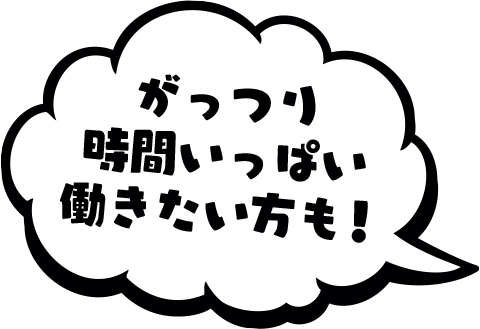 がっつり時間いっぱい働きたい方も！